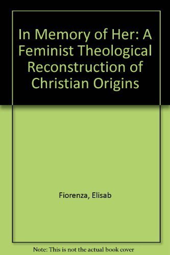 In Memory Of Her: A Feminist Theological Reconstruction of Christian Origins