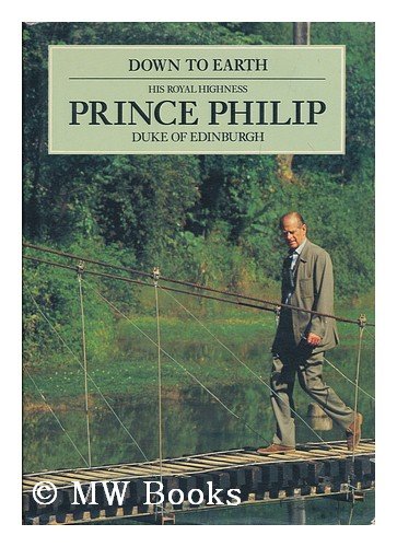 Down to Earth: Speeches and Writings of His Royal Highness Prince Philip, Duke of Edinburgh, on the Relationship of Man With His Environment