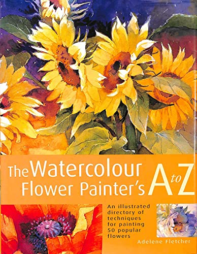 The Watercolor Flower Painters A - Z : An Illustrated Directory of Techniques, from Backruns to Wet-In-Wet