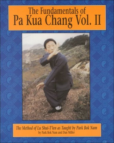 The Fundamentals of Pa Kua Chang: The Methods of Lu Shui-Tien As Taught by Park Bok Nam Vol. II(Fundamentals of Pa Kua Chan (Unique))