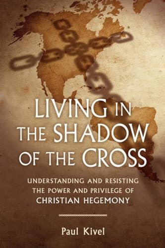 Living in the Shadow of the Cross: Understanding and Resisting the Power and Privilege of Christian Hegemony