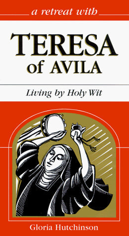 A Retreat With Teresa of Avila: Living by Holy Wit