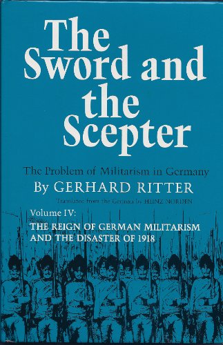The Sword and the Scepter: The Problem of Militarism in Germany (The Reign of German Militarism and the Disaster of 1918, Vol. 4)