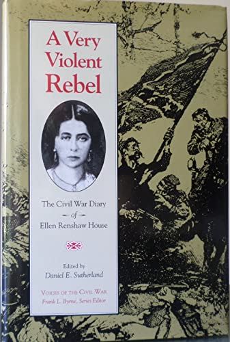 A Very Violent Rebel: The Civil War Diary of Ellen Renshaw House (Voices of the Civil War)