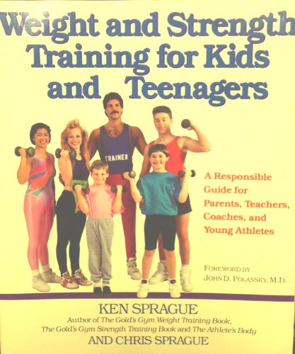 Weight and Strength Training for Kids and Teenagers: A Responsible Guide for Parents, Teachers, Coaches, and Young Athletes