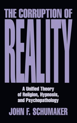 The Corruption of Reality: A Unified Theory of Religion, Hypnosis, and Psychopathology