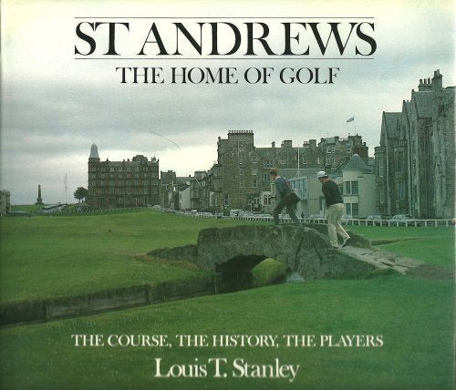 St Andrews/the Home of Golf: The Course, the History, the Players