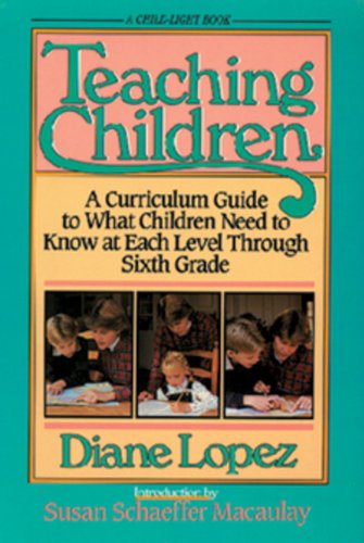 Cover of Teaching Children: A Curriculum Guide to What Children Need to Know at Each Level Through Grade Six by Lopez, Diane, paperback Book