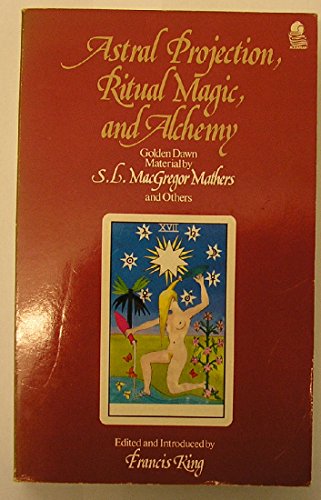 Astral Projection, Ritual Magic, and Alchemy: Golden Dawn Material by S.L. MacGregor Mathers and Others