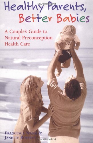 Healthy Parents, Better Babies: A Couple's Guide to Natural Preconception Health Care