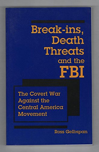 Break-Ins, Death Threats and the FBI : The Covert War Against the Central America Movement