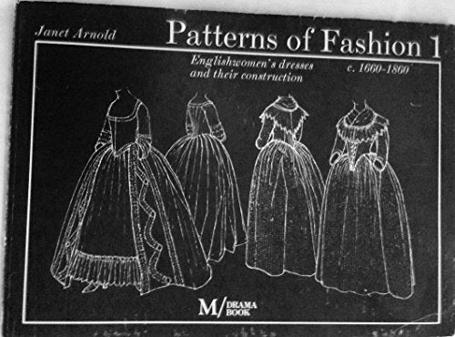 Patterns of Fashion 1: Englishwomen's Dresses and Their Construction C. 1660-1860