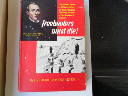 Freebooters Must Die!: The Life and Death of William Walker, The Most Notorious Soldier of Fortune of the Nineteenth Century (the most notorious filibuster of the nineteenth century)