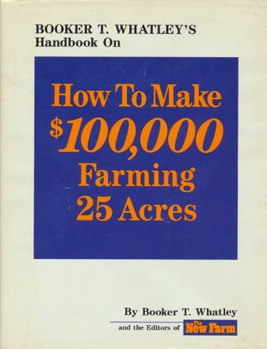 Booker T. Whatley's Handbook on How to Make $100,000 Farming 25 Acres: With Special Plans for Prospering on 10 to 200 Acres