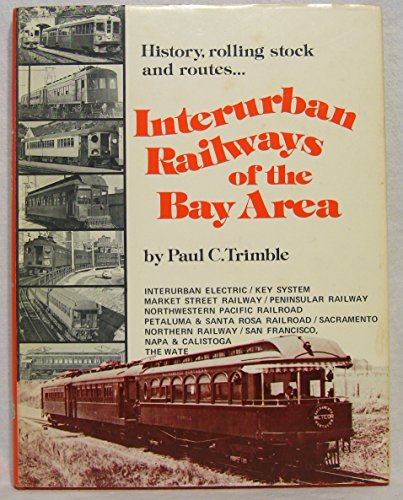 Interurban Railways of the Bay Area: Interurban Electric / Key System / Market Street Railway / Peninsular Railway / Northwestern Pacific / Petaluma & Santa Rosa / Sacramento Northern