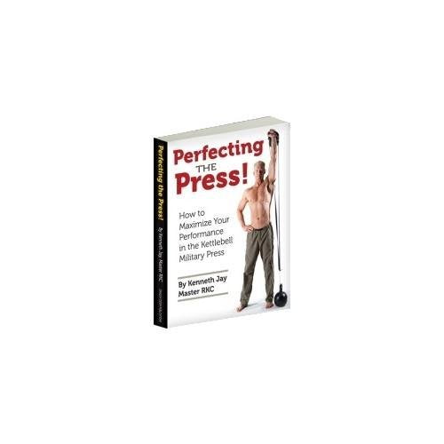 Perfecting the Press! : How to Maximize Your Performance in the Kettlebell Military Press