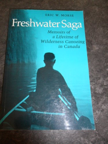 Freshwater Saga: Memoirs of a Lifetime of Wilderness Canoeing in Canada