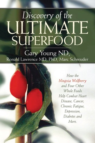 Discovery of the Ultimate Superfood: How the Ningxia Wolfberry And 4 Other Foods Help Combat Heart Disease, Cancer, Chronic Fatigue, Depression, Diabetes And More