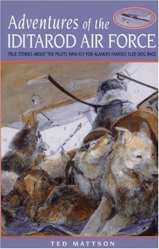 Adventures of the Iditarod Air Force: True Stories About the Pilots Who Fly for Alaska's Famous Sled Dog Race