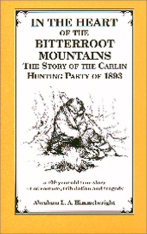 In the Heart of the Bitterroot Mountains: The Story of the Carlin Hunting Party, September-December 1893