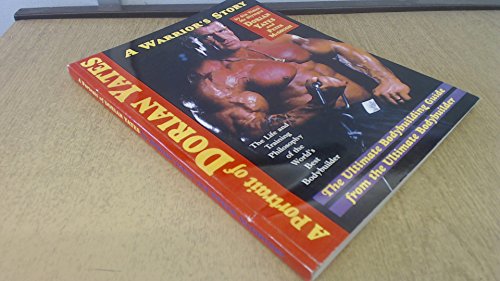 A Portrait of Dorian Yates: The Life and Training Philosophy of the World's Best Bodybuilder