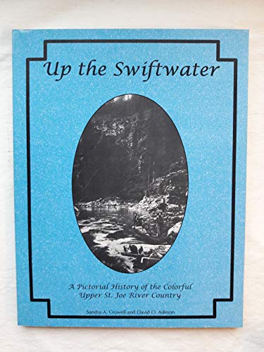 Up the Swiftwater: A Pictorial History of the Colorful Upper St. Joe River Country
