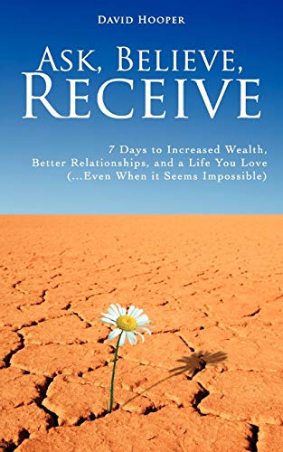 Ask, Believe, Receive: 7 Days to Increased Wealth, Better Relationships, and a Life You Love