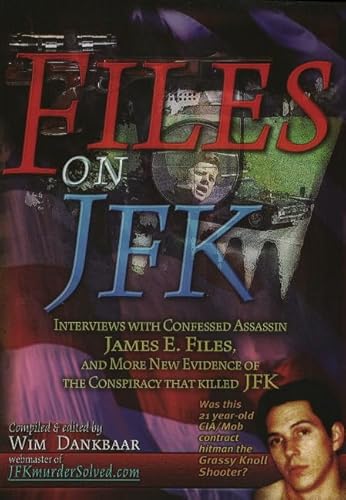 Files on JFK: Interviews with Confessed Assassin James E. Files, and More New Evidence of the Conspiracy that Killed JFK