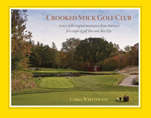 Crooked Stick Golf Club: A story of the original masterpiece from America's first couple of golf, Pete and Alice Dye
