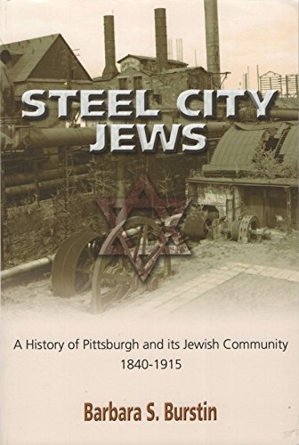 Steel City Jews: A History of Pittsburgh and Its Jewish Community, 1840- 1915