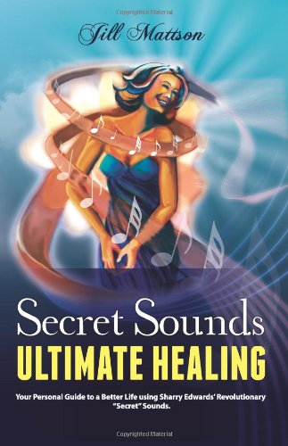 Secret Sounds: Ultimate Healing: Your Personal Guide to a Better Life Using Sharry Edwards' Revolutionary "Secret Sounds