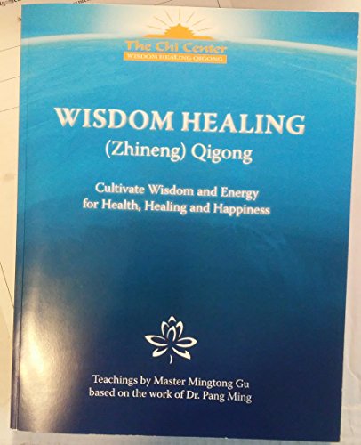 Wisdom Healing (Zhineng) Qigong: Cultivating Wisdom and Energy for Health, Healing and Happiness (Teachings by Master Mingtong Gu based on the work of Dr. Pang Ming)