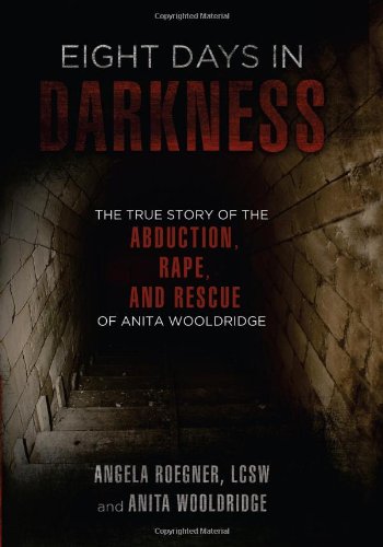 Eight Days in Darkness: The True Story of the Abduction, Rape, and Rescue of Anita Wooldridge