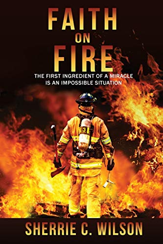 Faith on Fire: The First Ingredient of a Miracle is an Impossible Situation