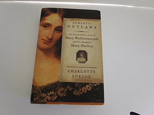 Romantic Outlaws: The Extraordinary Lives of Mary Wollstonecraft and Her Daughter Mary Shelley