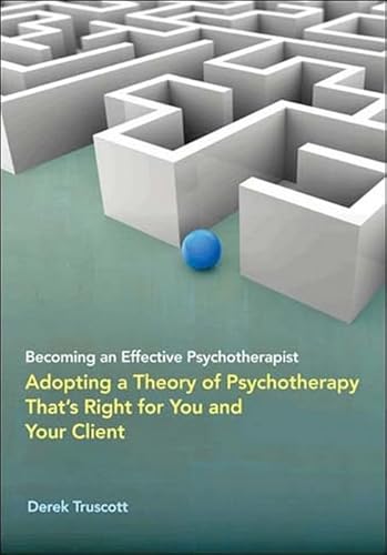 Becoming an Effective Psychotherapist: Adopting a Theory of Psychotherapy That s Right for You and Your Client
