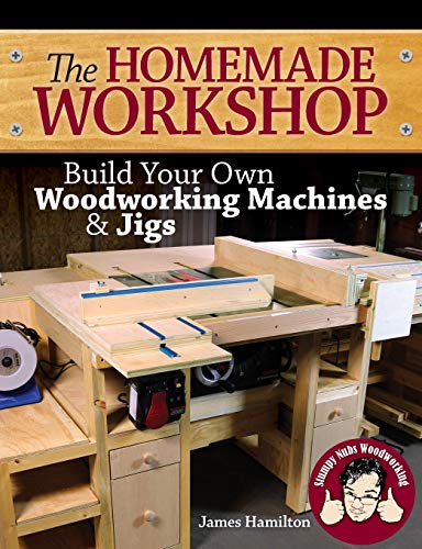 The Homemade Workshop: Build Your Own Woodworking Machines and Jigs
