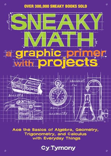 Sneaky Math: A Graphic Primer with Projects: Ace the Basics of Algebra, Geometry, Trigonometry, and Calculus with Everyday Things (Volume 9) (Sneaky Books)
