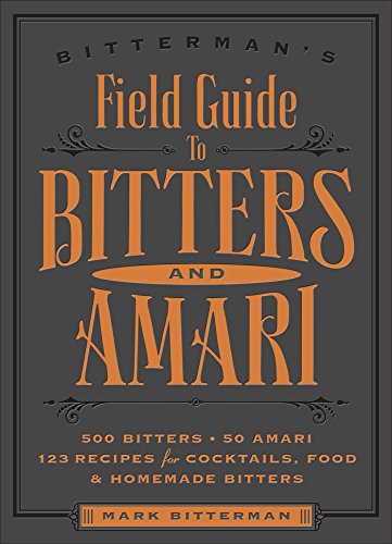 Bitterman's Field Guide to Bitters & Amari: 500 Bitters; 50 Amari; 123 Recipes for Cocktails, Food & Homemade Bitters (Volume 2)