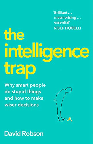 The Intelligence Trap: Why Smart People Do Stupid Things and How to Avoid Them