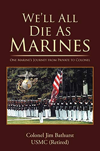 We ll All Die As Marines: One Marine s Journey from Private to Colonel