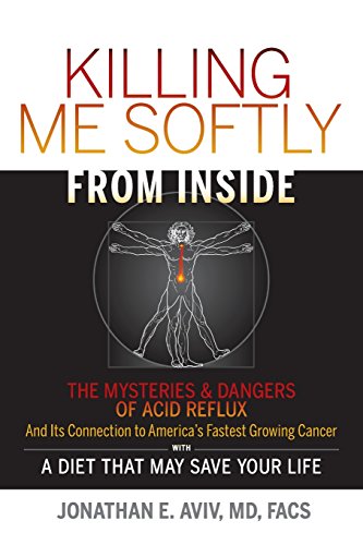 Cover of Killing Me Softly From Inside: The Mysteries & Dangers Of Acid Reflux And Its Connection To America's Fastest Growing Cancer With A Diet That May Save Your Life by Jonathan E. Aviv, paperback Book
