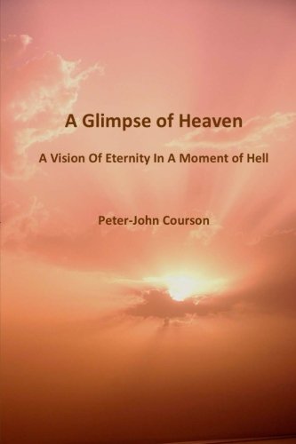 A Glimpse of Heaven: A Vision of Eternity In A Moment of Hell