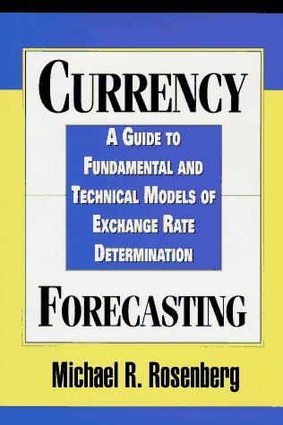 Currency Forecasting: A Guide to Fundamental and Technical Models of Exchange Rate Determination