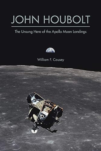 John Houbolt: The Unsung Hero of the Apollo Moon Landings (Purdue Studies in Aeronautics and Astronautics)