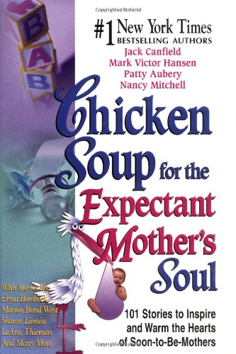 Chicken Soup for the Expectant Mother's Soul: 102 Stories to Inspire and Warm the Hearts of Soon-to-be Mothers