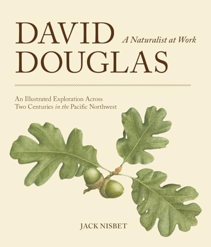 David Douglas, a Naturalist at Work: An Illustrated Exploration Across Two Centuries in the Pacific Northwest