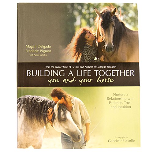 Building a Life Together--You and Your Horse: Nurture a Relationship with Patience, Trust and Intuition
