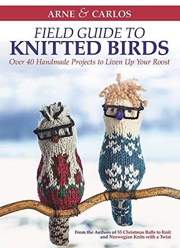 Arne & Carlos' Field Guide to Knitted Birds: Over 40 Handmade Projects to Liven Up Your Roost