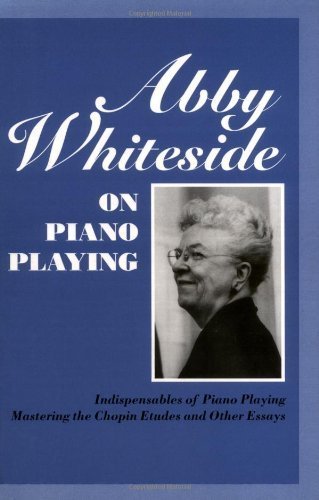 Abby Whiteside on Piano Playing: Indispensables of Piano Playing and Mastering the Chopin Etudes and Other Essays (Amadeus)